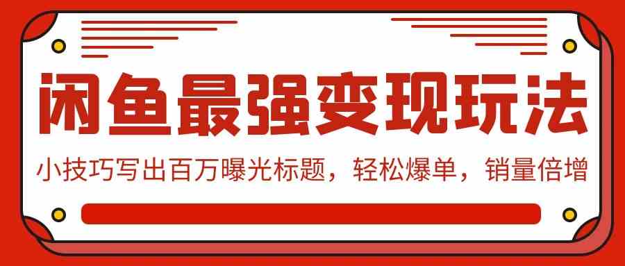 （9606期）闲鱼最强变现玩法：小技巧写出百万曝光标题，轻松爆单，销量倍增-星辰源码网