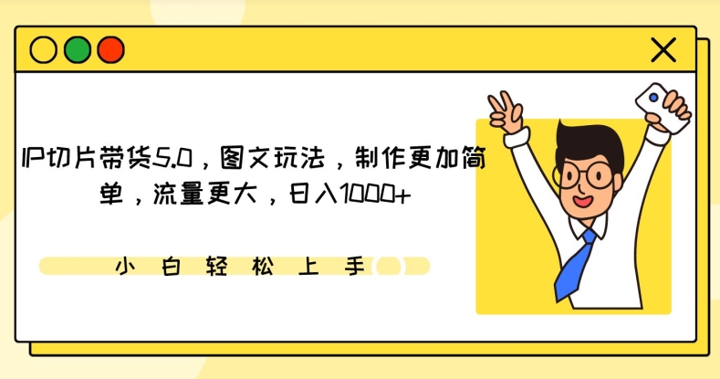 IP切片带货5.0，图文玩法，制作更加简单，流量更大，日入1000+-星辰源码网