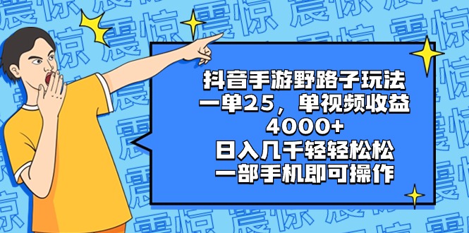 抖音手游野路子玩法，一单25，单视频收益4000+，日入几千轻轻松松，一部…-星辰源码网