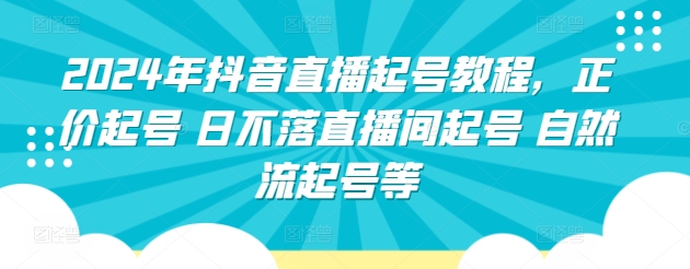 2024年抖音直播起号教程，正价起号 日不落直播间起号 自然流起号等-星辰源码网