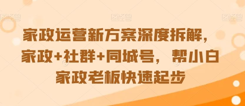 家政运营新方案深度拆解，家政+社群+同城号，帮小白家政老板快速起步-星辰源码网