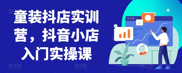 童装抖店实训营，抖音小店入门实操课-星辰源码网