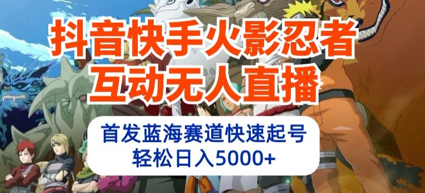 抖音快手火影忍者互动无人直播，首发蓝海赛道快速起号，轻松日入5000+-星辰源码网