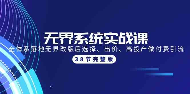 无界系统实战课：全体系落地无界改版后选择、出价、高投产做付费引流-38节-星辰源码网