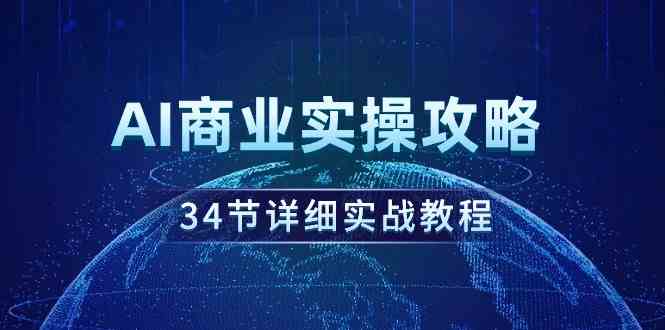 （9421期）AI商业实操攻略，34节详细实战教程！-星辰源码网