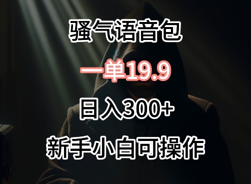 0成本卖骚气语音包，一单19.9.日入300+-星辰源码网