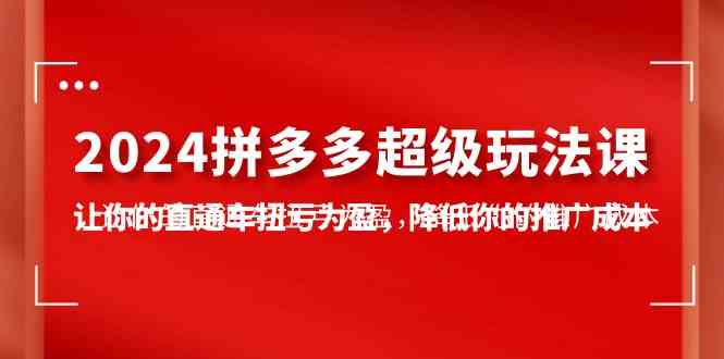 （10036期）2024拼多多-超级玩法课，让你的直通车扭亏为盈，降低你的推广成本-7节课-星辰源码网