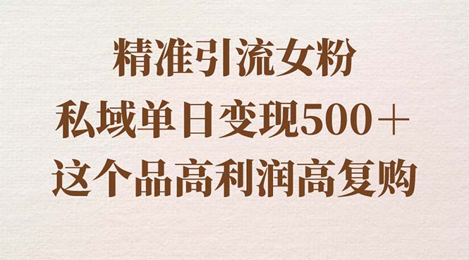 精准引流女粉，私域单日变现500＋，高利润高复购，保姆级实操教程分享-星辰源码网