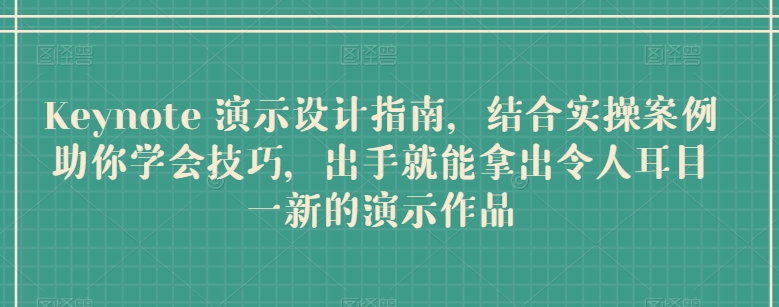 Keynote 演示设计指南，结合实操案例助你学会技巧，出手就能拿出令人耳目一新的演示作品-星辰源码网