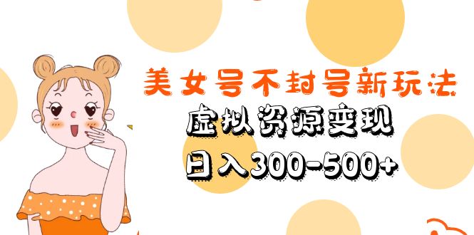 美女号不封号新玩法，虚拟资源变现，日入300-500+-星辰源码网