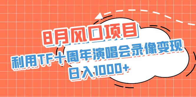 8月风口项目，利用TF十周年演唱会录像变现，日入1000+，简单无脑操作-星辰源码网