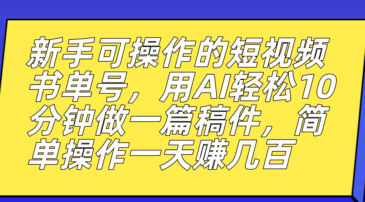 新手可操作的短视频书单号，用AI轻松10分钟做一篇稿件，一天轻松赚几百-星辰源码网