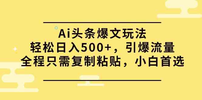 （9853期）Ai头条爆文玩法，轻松日入500+，引爆流量全程只需复制粘贴，小白首选-星辰源码网