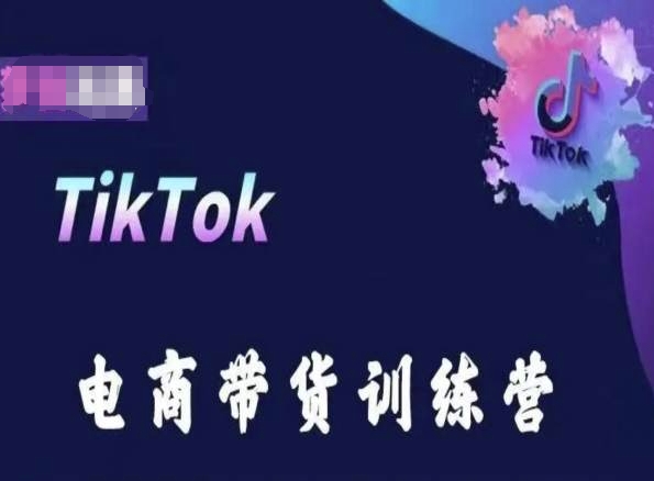 TikTok电商带货训练营，跟随时代潮流，跨境掘金-星辰源码网