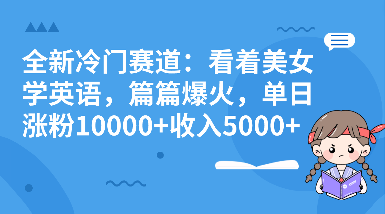 全新冷门赛道：看着美女学英语，篇篇爆火，单日涨粉10000+收入5000+-星辰源码网