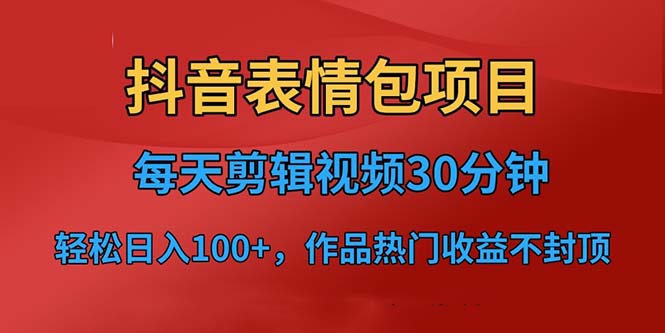 抖音表情包项目，每天剪辑表情包上传短视频平台，日入3位数+已实操跑通-星辰源码网