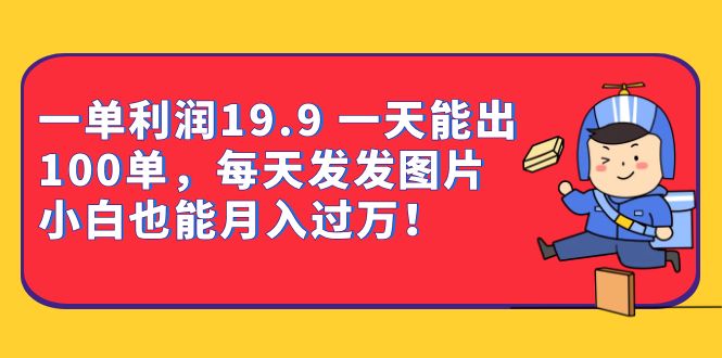 一单利润19.9 一天能出100单，每天发发图片 小白也能月入过万（教程+资料）-星辰源码网