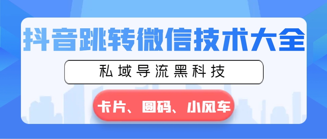 抖音跳转微信技术大全，私域导流黑科技—卡片圆码小风车-星辰源码网