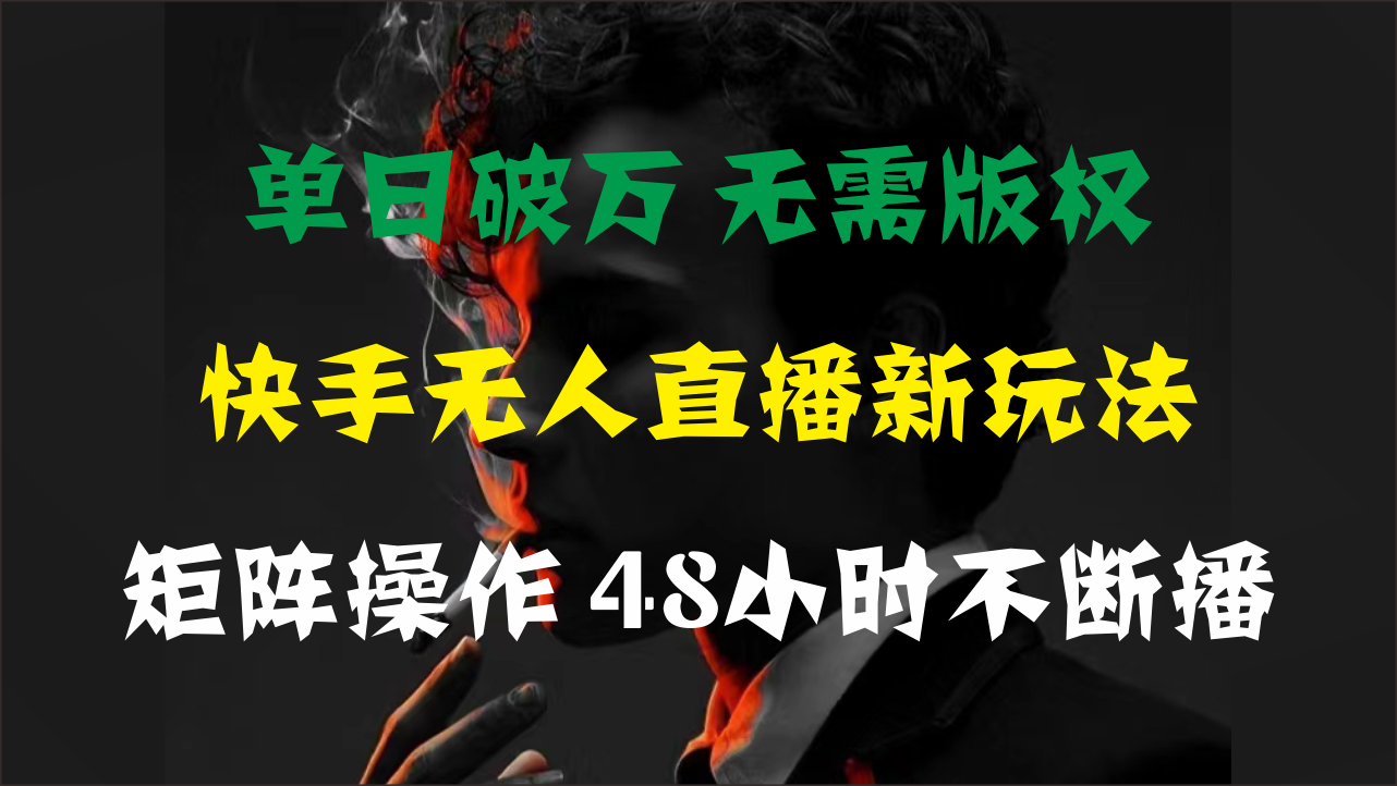 单日破万，快手无人直播新玩法，无需版权，支持矩阵操作，48小时不断播-星辰源码网