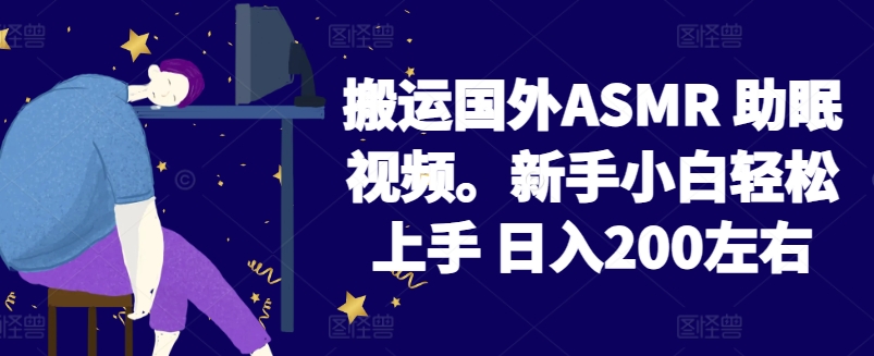 2024搬运国外ASMR 助眠视频，新手小白轻松上手 日入200左右-星辰源码网