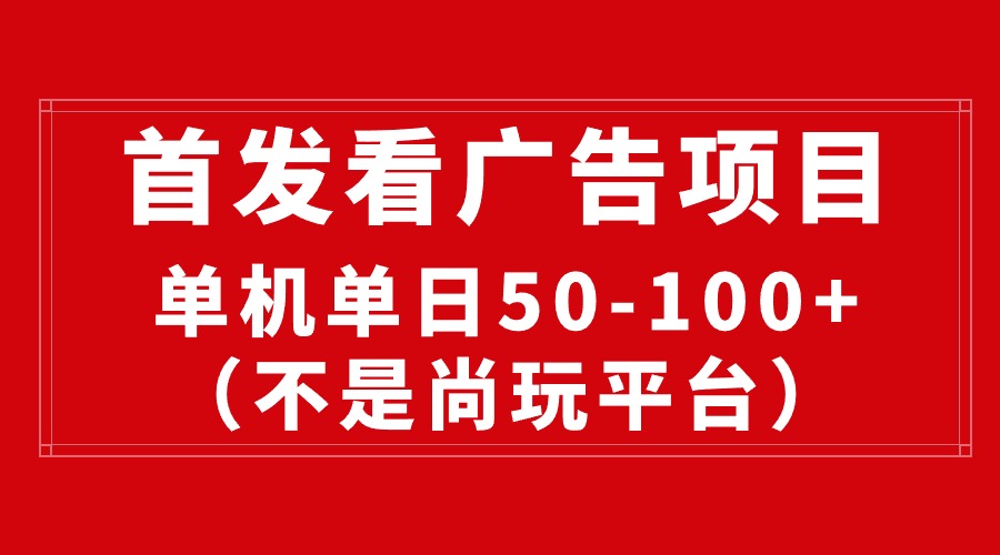 （10248期）最新看广告平台（不是尚玩），单机一天稳定收益50-100+-星辰源码网