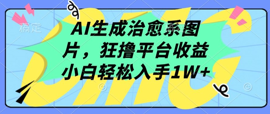 AI生成治愈系图片，狂撸平台收益，小白轻松入手1W+-星辰源码网