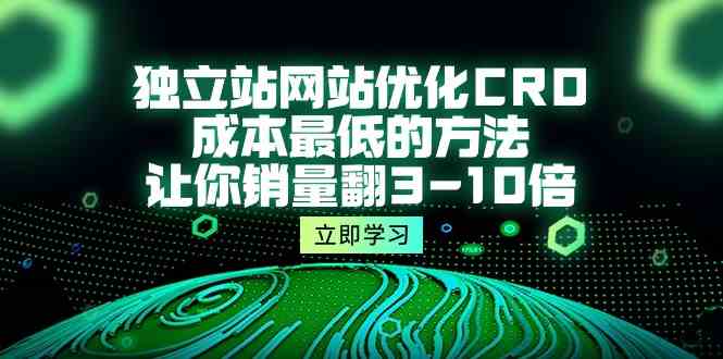 独立站网站优化CRO，成本最低的方法，让你销量翻3-10倍（5节课）-星辰源码网