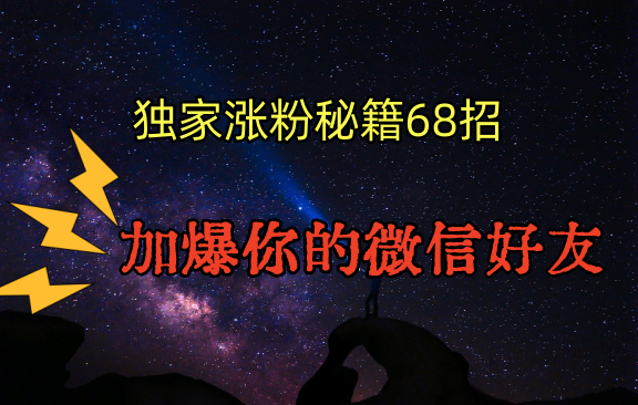 独家引流秘籍68招，深藏多年的压箱底，效果惊人，加爆你的微信好友！-星辰源码网