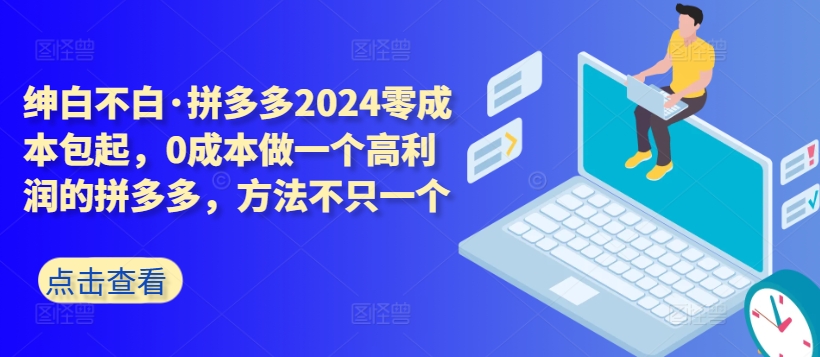 拼多多2024零成本包起，0成本做一个高利润的拼多多，方法不只一个-星辰源码网