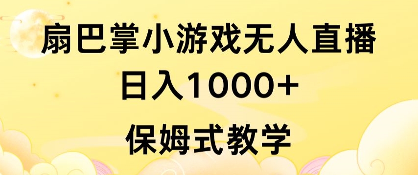 抖音最强风口，扇巴掌无人直播小游戏日入1000+，无需露脸，保姆式教学-星辰源码网