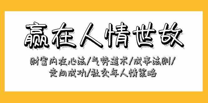 赢在人情世故：财富内在心法/气势道术/成事法则/走向成功/社交与人情策略-星辰源码网