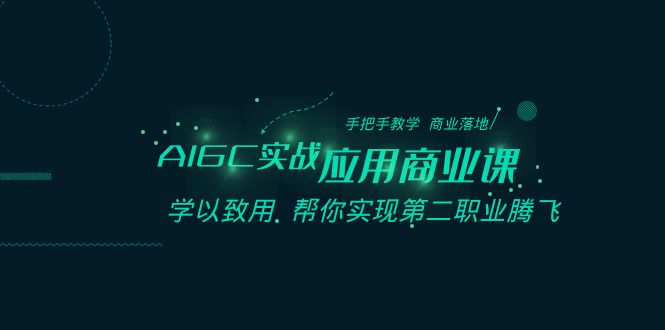 AIGC-实战应用商业课：手把手教学 商业落地 学以致用 帮你实现第二职业腾飞-星辰源码网