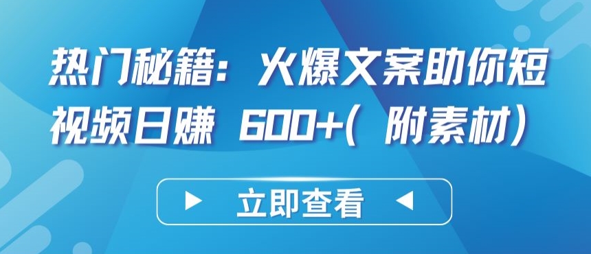 热门秘籍：火爆文案助你短视频日赚 600+(附素材)-星辰源码网