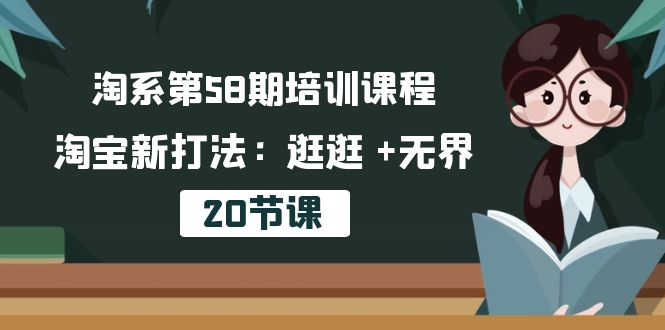 淘系第58期培训课程，淘宝新打法：逛逛 +无界（20节课）-星辰源码网