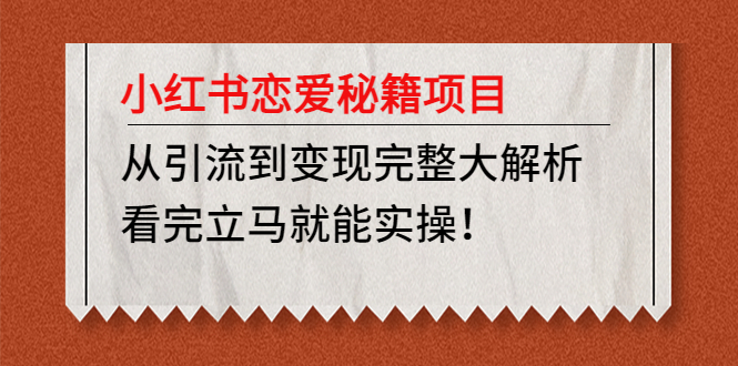 小红书恋爱秘籍项目，从引流到变现完整大解析 看完立马能实操【教程+资料】-星辰源码网