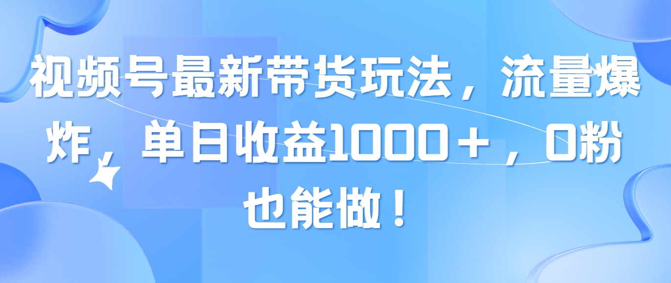 （10858期）视频号最新带货玩法，流量爆炸，单日收益1000＋，0粉也能做！-星辰源码网