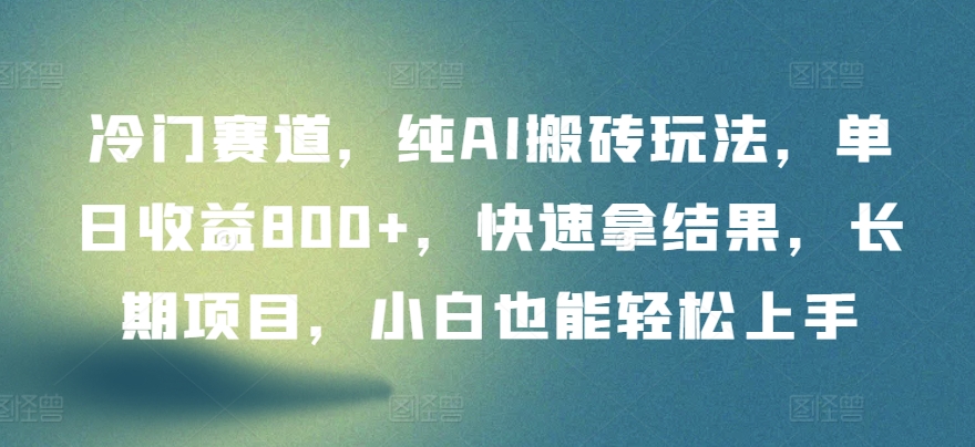 冷门赛道，纯AI搬砖玩法，单日收益800+，快速拿结果，长期项目，小白也能轻松上手-星辰源码网