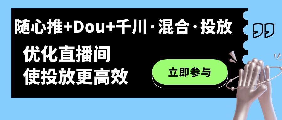 随心推+Dou+千川·混合·投放新玩法，优化直播间使投放更高效-星辰源码网