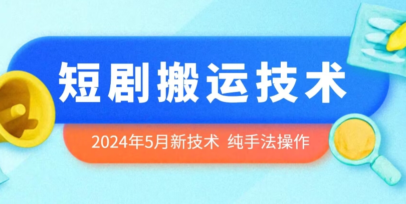 2024年5月最新的短剧搬运技术，纯手法技术操作-星辰源码网