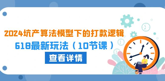 2024坑产算法模型下的打款逻辑：618最新玩法（10节课）-星辰源码网