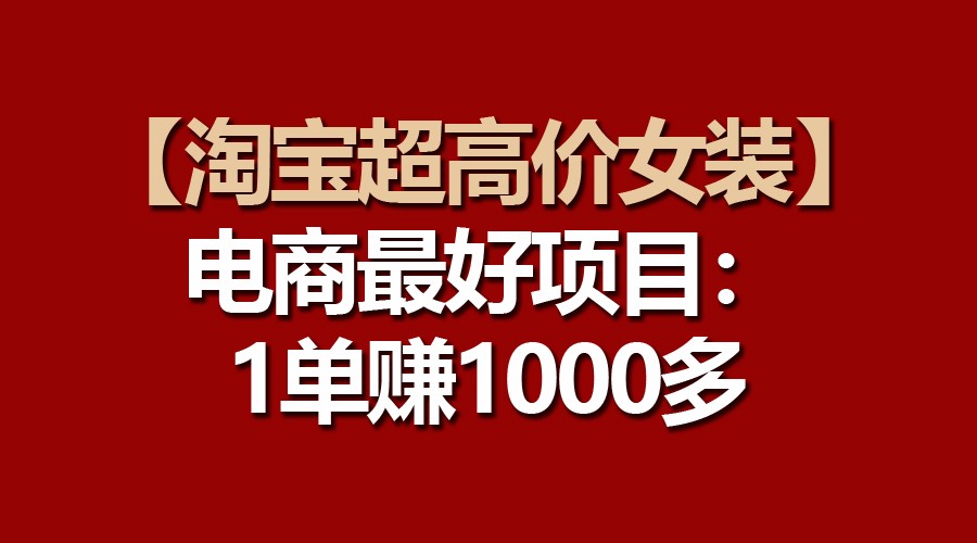 【淘宝超高价女装】电商最好项目：一单赚1000多-星辰源码网