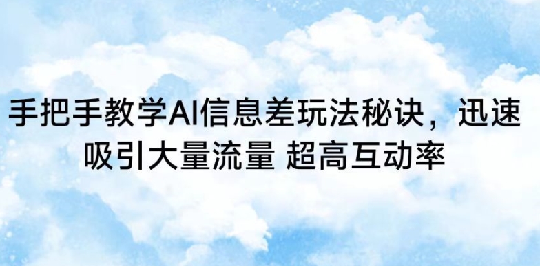 手把手教学AI信息差玩法秘诀，迅速吸引大量流量，超高互动率-星辰源码网