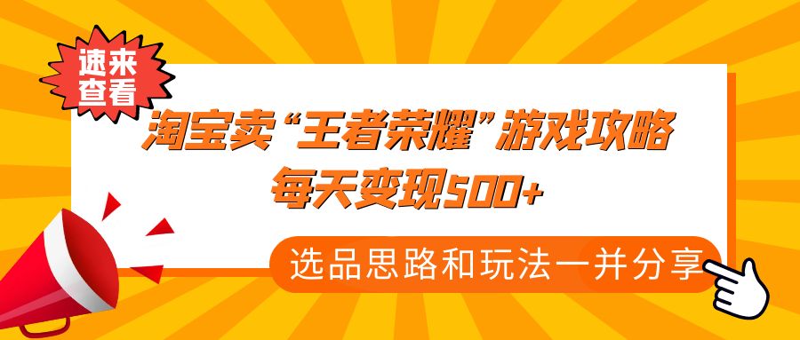 某付款文章《淘宝卖“王者荣耀”游戏攻略，每天变现500+，选品思路+玩法》-星辰源码网