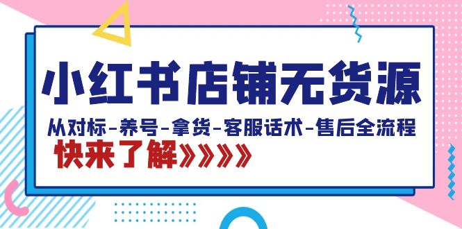 小红书店铺无货源：从对标-养号-拿货-客服话术-售后全流程（20节课）-星辰源码网