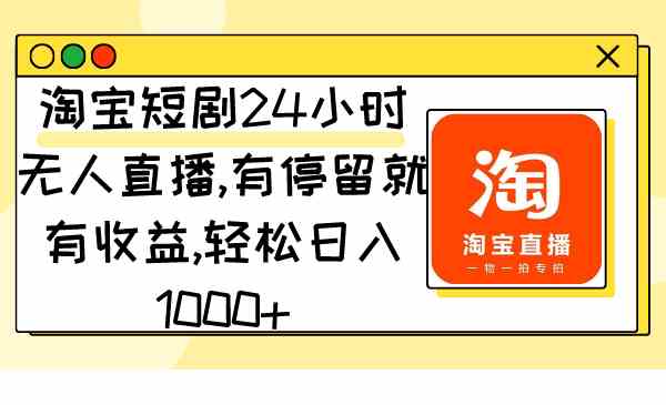 （9130期）淘宝短剧24小时无人直播，有停留就有收益,轻松日入1000+-星辰源码网