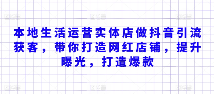 本地生活运营实体店做抖音引流获客，带你打造网红店铺，提升曝光，打造爆款-星辰源码网