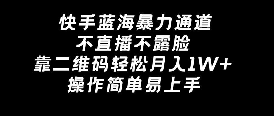 快手蓝海暴力通道，不直播不露脸，靠二维码轻松月入1W+，操作简单易上手-星辰源码网