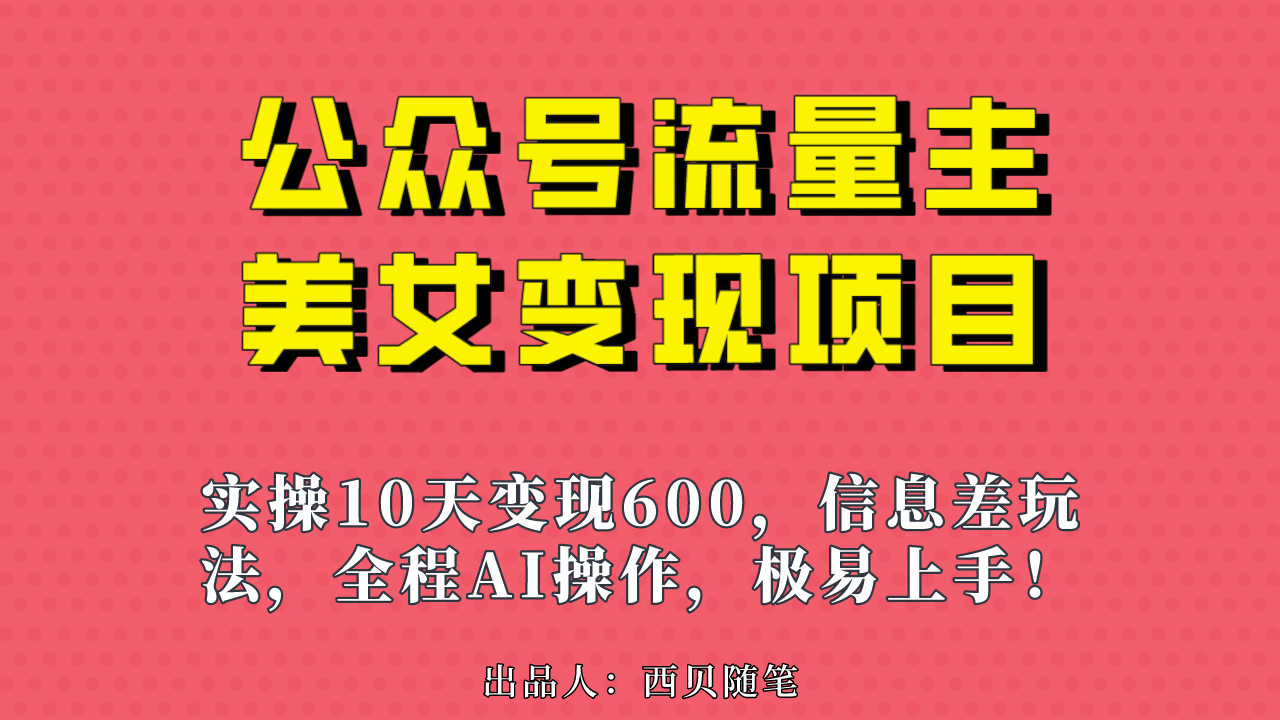 公众号流量主美女变现项目，实操10天变现600+，一个小副业利用AI无脑搬…-星辰源码网