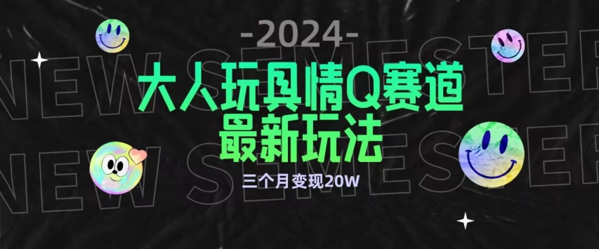 全新大人玩具情Q赛道合规新玩法，公转私域不封号流量多渠道变现，三个月变现20W-星辰源码网