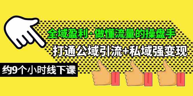 （10045期）全域盈利·做懂流量的操盘手，打通公域引流+私域强变现，约9个小时线下课-星辰源码网